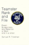 Teamster Rank and File: Power, Bureaucracy, and Rebellion at Work and in a Union - Samuel Friedman