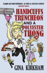 Handcuffs, Truncheon and a Polyester Thong: The perfect laugh-out-loud comedy - Gina Kirkham