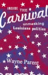 Inside the Carnival: Unmasking Louisiana Politics - Wayne Parent