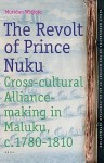 The Revolt of Prince Nuku: Cross-Cultural Alliance-Making in Maluku, c.1780-1810 - Muridan S. Widjojo