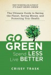 Go Green, Spend Less, Live Better: The Ultimate Guide to Saving the Planet, Saving Money, and Protecting Your Health - Crissy Trask