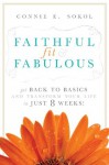 Faithful, Fit & Fabulous: Get Back to Basics and Transform Your Life in 8 Weeks! - Connie E. Sokol