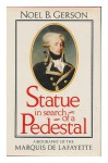 Statue in Search of a Pedestal: A Biography of the Marquis de Lafayette - Noel B. Gerson