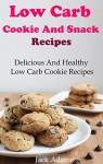 Low Carb Cookie And Snack Recipes: Delicious And Healthy Low Carb Cookie Recipes - Jack Adams