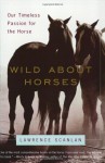 Wild About Horses: Our Timeless Passion for the Horse - Lawrence Scanlan