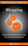 The Ultimate Guide to Blogging: Traffic: Traffic Generation Secrets and Tips from a Blogging Pro - Bill Davis