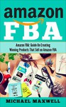 Amazon FBA: Guide on Creating Winning Products That Sell on Amazon FBA - Michael Maxwell