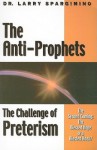 The Anti-Prophets: End-Time Prophecy and the Challenge of Preterism - Larry Spargimino