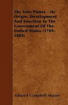 The Veto Power - Its Origin, Development and Function in the Government of the United States (1789-1889) - Edward Campbell Mason