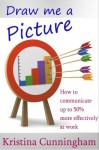 Draw me a picture - How to communicate up to 50% more effectively at work - Kristina Cunningham