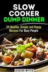 Slow Cooker Dump Dinner: 34 Healthy, Simple and Happy Recipes For Busy People (Dump Dinner Cookbook) - Jessica Meyer