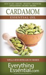 Cardamom Essential Oil: Uses, Studies, Benefits, Applications & Recipes (Wellness Research Series Book 3) - George Shepherd