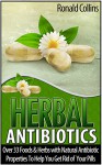 Herbal Antibiotics: Over 33 Foods & Herbs with Natural Antibiotic Properties To Help You Get Rid of Your Pills (Herbal Antibiotics, herbal antibiotics ... herbal antibiotics for beginners) - Ronald Collins