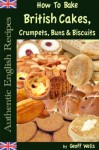 How To Bake British Cakes, Crumpets, Buns & Biscuits (Authentic English Recipes) - Geoff Wells