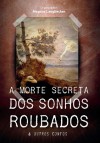 A Morte Secreta dos Sonhos Roubados & Outros Contos - Magnus Langbecker, Carlos Roberto de Medeiros Filho, Edwart Albino Angst, Anna Cologni Müller, Valentina Silva Ferreira, Ana Luiz, Ângelo Teodoro, Célia Chamiça, Sirlene Cristófano, Paulo César da Mota Pereira, Alex Luna, Hélio Carlos Brauner, Igor Fernando de Olive