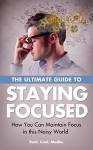 The Ultimate Guide to Staying Focused - How You can Maintain Focus in this Noisy World - Gordon Sharp