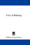 I Go A-Fishing - William Cowper Prime