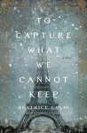 To Capture What We Cannot Keep: A Novel - Beatrice Colin