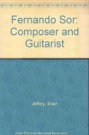 Fernando Sor: Composer and Guitarist - Brian Jeffery