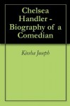 Chelsea Handler - Biography of a Comedian - Kiesha Joseph, The Biography The Biography