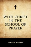 With Christ in the School of Prayer - Andrew Murray