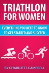 Triathlon for Women: Everything you need to know to get started and succeed - Charlotte Campbell, Dan Golding