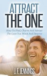 Attract The One - How To Find, Charm And Attract The Love You Want And Deserve (Relationship Advice, Fall In Love, Attraction, Soulmate, Find A Partner) - J. F. Jennings