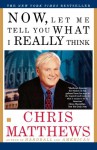 Now, Let Me Tell You What I Really Think - Chris Matthews