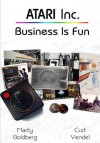 Atari Inc. Business is Fun (Complete History of Atari - Volume 1) - Marty Goldberg, Curt Vendel