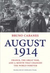 August 1914: France, the Great War, and a Month That Changed the World Forever - Bruno Cabanes, Stephanie O'Hara