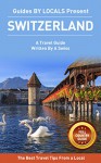 Switzerland: By Locals FULL COUNTRY GUIDE - A Switzerland Travel Guide Written By A Swiss: The Best Travel Tips About Where to Go and What to See in Switzerland - By Locals, Switzerland, Travel