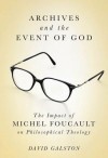 Archives and the Event of God: The Impact of Michel Foucault on Philosophical Theology - David Galston