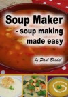 Soup Maker: Soup Making Made Easy - Paul Brodel