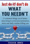 Just ̶D̶o̶ ̶I̶t̶!̶ Don't Do What You Needn't: 11 Common Things You'd Better Stop Doing to Avoid Procrastination, Stress and Daily Routine Killing You - Jessica Jones