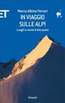 In viaggio sulle Alpi. Luoghi e storie d'alta quota - Marco Albino Ferrari