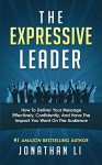 The Expressive Leader: How To Deliver Your Message Effectively, Confidently, And Have The Impact You Want On The Audience - Jonathan Li