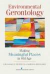 Environmental Gerontology: Making Meaningful Places in Old Age - Graham D. Rowles, Miriam Bernard