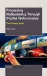 Processing Mathematics Through Digital Technologies: The Primary Years - Nigel Calder