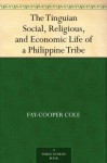 The Tinguian Social, Religious, and Economic Life of a Philippine Tribe - Fay-Cooper Cole