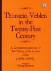 Thorstein Veblen in the Twenty-First Century: A Commemoration of the Theory of the Leisure Class, 1899-1999 - Douglas M. Brown