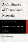 A Confluence of Transatlantic Networks: Elites, Capitalism, and Confederate Migration to Brazil - Laura Jarnagin Pang