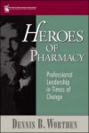 Heroes of Pharmacy: Professional Leadership in Times of Change - Dennis B. Worthen