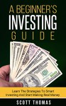 A Beginner's Investing Guide: Learn The Strategies To Smart Investing And Start Making Real Money (Stocks, Bonds, Mutual Funds, Diversification, Compounding, Accounts, Risks, Taxes, etc.) - Scott Thomas