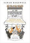 At the Existentialist Café: Freedom, Being, and Apricot Cocktails with Jean-Paul Sartre, Simone de Beauvoir, Albert Camus, Martin Heidegger, Maurice Merleau-Ponty and Others - Sarah Bakewell