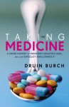 Taking the Medicine: A Short History of Medicine's Beautiful Idea, and our Difficulty Swallowing It - Druin Burch