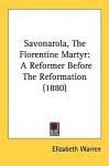 Savonarola, the Florentine Martyr: A Reformer Before the Reformation (1880) - Elizabeth Warren