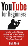 YouTube for Beginners: How to Make Money Online with YouTube by Creating a Successful YouTube Channel (youtube, youtube video marketing, how to make money ... ebay) (Making Money for Beginners) - Dan Allen