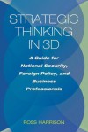 Strategic Thinking in 3D: A Guide for National Security, Foreign Policy, and Business Professionals - Ross Harrison