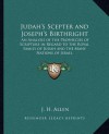 Judah's Scepter and Joseph's Birthright: An Analysis of the Prophecies of Scripture in Regard to the Royal Family of Judah and the Many Nations of Isr - Joseph Henry Allen