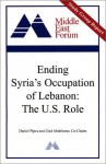 Ending Syria's Occupation Of Lebanon: The U.S. Role - Daniel Pipes, Ziad K. Abdelnour